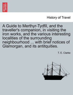 A Guide to Merthyr-Tydfil, and the Traveller''s Companion, in Visiting the Iron Works, and the Various Interesting Localities of the Surrounding Neighbourhood ... with Brief Notices of Glamorgan, and Its Antitquities. - Agenda Bookshop