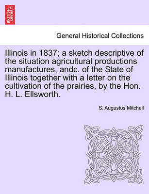 Illinois in 1837; A Sketch Descriptive of the Situation Agricultural Productions Manufactures, Andc. of the State of Illinois Together with a Letter on the Cultivation of the Prairies, by the Hon. H. L. Ellsworth. - Agenda Bookshop