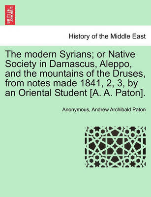 The Modern Syrians; Or Native Society in Damascus, Aleppo, and the Mountains of the Druses, from Notes Made 1841, 2, 3, by an Oriental Student [A. A. Paton]. - Agenda Bookshop