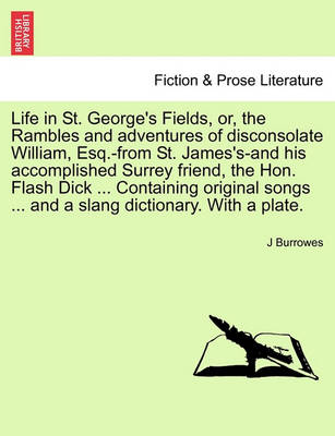 Life in St. George''s Fields, Or, the Rambles and Adventures of Disconsolate William, Esq.-From St. James''s-And His Accomplished Surrey Friend, the Hon. Flash Dick ... Containing Original Songs ... and a Slang Dictionary. with a Plate. - Agenda Bookshop