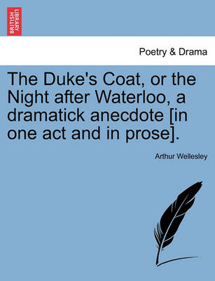 The Duke''''s Coat, or the Night After Waterloo, a Dramatick Anecdote [In One Act and in Prose]. - Agenda Bookshop