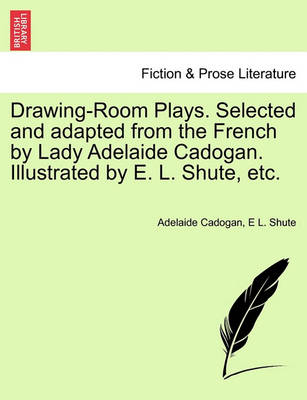 Drawing-Room Plays. Selected and Adapted from the French by Lady Adelaide Cadogan. Illustrated by E. L. Shute, Etc. - Agenda Bookshop