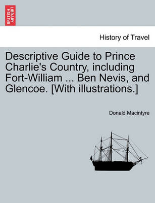 Descriptive Guide to Prince Charlie''s Country, Including Fort-William ... Ben Nevis, and Glencoe. [With Illustrations.] - Agenda Bookshop