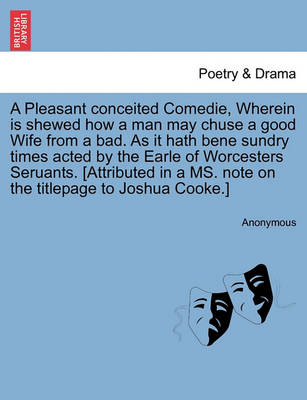 A Pleasant Conceited Comedie, Wherein Is Shewed How a Man May Chuse a Good Wife from a Bad. as It Hath Bene Sundry Times Acted by the Earle of Worcesters Seruants. [Attributed in a Ms. Note on the Titlepage to Joshua Cooke.] - Agenda Bookshop