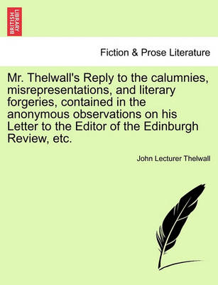Mr. Thelwall''''s Reply to the Calumnies, Misrepresentations, and Literary Forgeries, Contained in the Anonymous Observations on His Letter to the Editor of the Edinburgh Review, Etc. - Agenda Bookshop