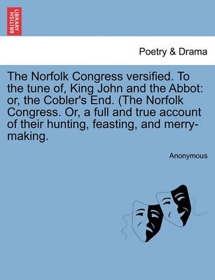 The Norfolk Congress Versified. to the Tune Of, King John and the Abbot: Or, the Cobler''s End. (the Norfolk Congress. Or, a Full and True Account of Their Hunting, Feasting, and Merry-Making. - Agenda Bookshop