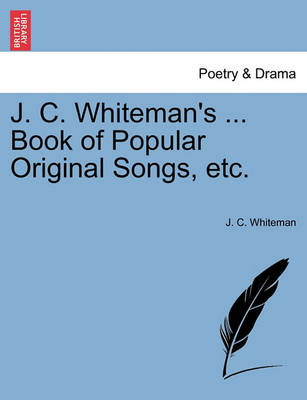 J. C. Whiteman''s ... Book of Popular Original Songs, Etc. - Agenda Bookshop