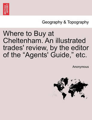 Where to Buy at Cheltenham. an Illustrated Trades'' Review, by the Editor of the Agents'' Guide, Etc. - Agenda Bookshop