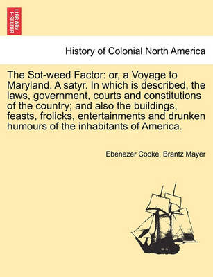 The Sot-Weed Factor: Or, a Voyage to Maryland. a Satyr. in Which Is Described, the Laws, Government, Courts and Constitutions of the Country; And Also the Buildings, Feasts, Frolicks, Entertainments and Drunken Humours of the Inhabitants of America. - Agenda Bookshop