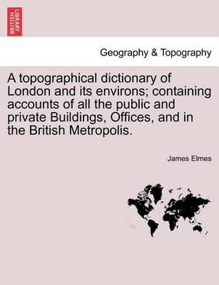 A Topographical Dictionary of London and Its Environs; Containing Accounts of All the Public and Private Buildings, Offices, and in the British Metropolis. - Agenda Bookshop