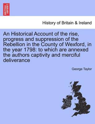 An Historical Account of the Rise, Progress and Suppression of the Rebellion in the County of Wexford, in the Year 1798: To Which Are Annexed the Authors Captivity and Merciful Deliverance - Agenda Bookshop