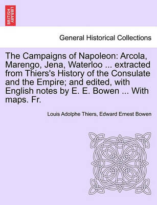 The Campaigns of Napoleon: Arcola, Marengo, Jena, Waterloo ... Extracted from Thiers''s History of the Consulate and the Empire; And Edited, with English Notes by E. E. Bowen ... with Maps. Fr.Vol.I - Agenda Bookshop