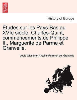 Etudes Sur Les Pays-Bas Au Xvie Siecle. Charles-Quint, Commencements de Philippe II., Marguerite de Parme Et Granvelle. - Agenda Bookshop