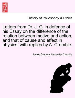 Letters from Dr. J. G. in Defence of His Essay on the Difference of the Relation Between Motive and Action, and That of Cause and Effect in Physics: With Replies by A. Crombie. - Agenda Bookshop