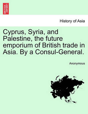 Cyprus, Syria, and Palestine, the Future Emporium of British Trade in Asia. by a Consul-General. - Agenda Bookshop