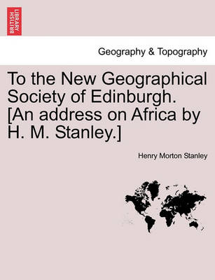 To the New Geographical Society of Edinburgh. [An Address on Africa by H. M. Stanley.] - Agenda Bookshop