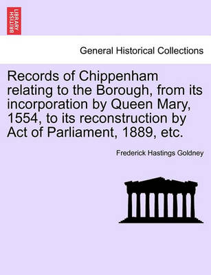 Records of Chippenham Relating to the Borough, from Its Incorporation by Queen Mary, 1554, to Its Reconstruction by Act of Parliament, 1889, Etc. - Agenda Bookshop