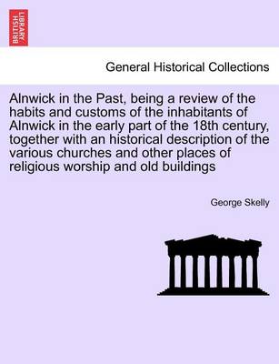 Alnwick in the Past, Being a Review of the Habits and Customs of the Inhabitants of Alnwick in the Early Part of the 18th Century, Together with an Historical Description of the Various Churches and Other Places of Religious Worship and Old Buildings - Agenda Bookshop
