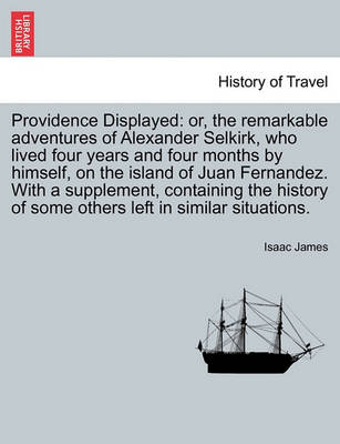 Providence Displayed: Or, the Remarkable Adventures of Alexander Selkirk, Who Lived Four Years and Four Months by Himself, on the Island of Juan Fernandez. with a Supplement, Containing the History of Some Others Left in Similar Situations. - Agenda Bookshop