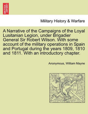 A Narrative of the Campaigns of the Loyal Lusitanian Legion, Under Brigadier General Sir Robert Wilson. with Some Account of the Military Operations in Spain and Portugal During the Years 1809, 1810 and 1811. with an Introductory Chapter. - Agenda Bookshop