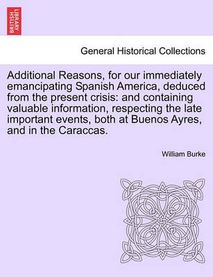 Additional Reasons, for Our Immediately Emancipating Spanish America, Deduced from the Present Crisis: And Containing Valuable Information, Respecting the Late Important Events, Both at Buenos Ayres, and in the Caraccas. - Agenda Bookshop