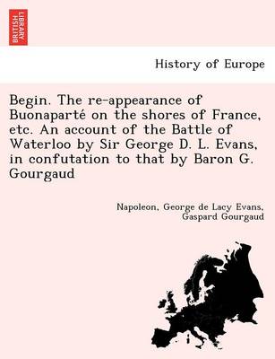 Begin. the Re-Appearance of Buonaparte on the Shores of France, Etc. an Account of the Battle of Waterloo by Sir George D. L. Evans, in Confutation to - Agenda Bookshop