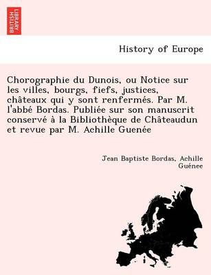 Chorographie Du Dunois, Ou Notice Sur Les Villes, Bourgs, Fiefs, Justices, Cha Teaux Qui y Sont Renferme S. Par M. L''Abbe Bordas. Publie E Sur Son Manuscrit Conserve a la Bibliothe Que de Cha Teaudun Et Revue Par M. Achille Guene E - Agenda Bookshop