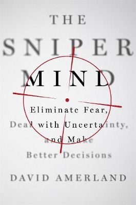 The Sniper Mind: Eliminate Fear, Deal with Uncertainty, and Make Better Decisions - Agenda Bookshop