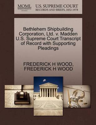 Bethlehem Shipbuilding Corporation, Ltd. V. Madden U.S. Supreme Court Transcript of Record with Supporting Pleadings - Agenda Bookshop