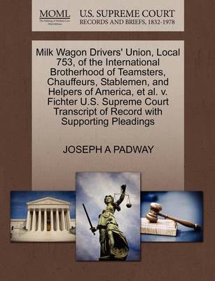 Milk Wagon Drivers'' Union, Local 753, of the International Brotherhood of Teamsters, Chauffeurs, Stablemen, and Helpers of America, Et Al. V. Fichter U.S. Supreme Court Transcript of Record with Supporting Pleadings - Agenda Bookshop