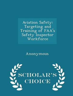 Aviation Safety: Targeting and Training of FAA''''s Safety Inspector Workforce - Scholar''''s Choice Edition - Agenda Bookshop