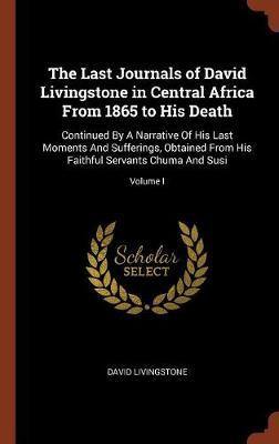 The Last Journals of David Livingstone in Central Africa from 1865 to His Death: Continued by a Narrative of His Last Moments and Sufferings, Obtained from His Faithful Servants Chuma and Susi; Volume I - Agenda Bookshop