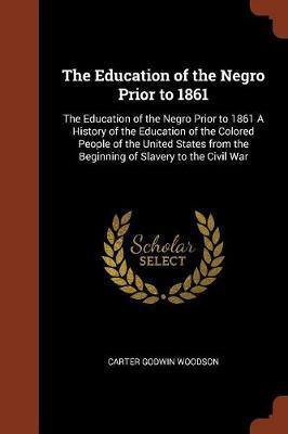 The Education of the Negro Prior to 1861: The Education of the Negro Prior to 1861 a History of the Education of the Colored People of the United States from the Beginning of Slavery to the Civil War - Agenda Bookshop