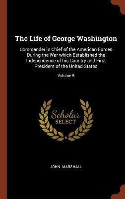 The Life of George Washington: Commander in Chief of the American Forces During the War Which Established the Independence of His Country and First President of the United States; Volume 5 - Agenda Bookshop