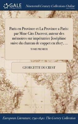 Paris en Province et La Province a Paris: par Mme Gits Ducrest; auteur des memoires sur &#314;imperatrice Josephine suive du chateau de coppet en 1807, ...; TOME PREMIER - Agenda Bookshop