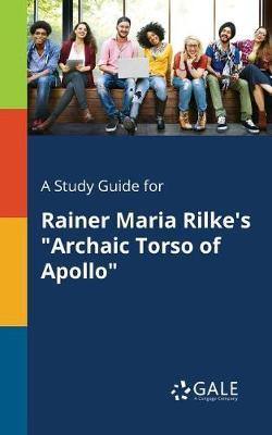 A Study Guide for Rainer Maria Rilke''s Archaic Torso of Apollo - Agenda Bookshop