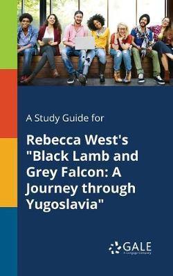 A Study Guide for Rebecca West''s Black Lamb and Grey Falcon: A Journey Through Yugoslavia - Agenda Bookshop