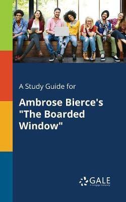 A Study Guide for Ambrose Bierce''s the Boarded Window - Agenda Bookshop