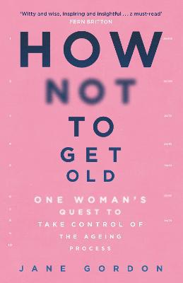 How Not To Get Old: One Woman''s Quest to Take Control of the Ageing Process - Agenda Bookshop