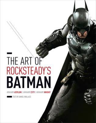 Art of Rocksteady''s Batman: Arkham Asylum, Arkham City & Arkham Knight - Agenda Bookshop