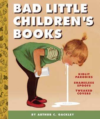 Bad Little Children''s Books:KidLit Parodies, Shameless Spoofs, an:  KidLit Parodies, Shameless Spoofs, and Offensively Tweaked Covers - Agenda Bookshop