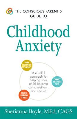 The Conscious Parent''s Guide to Childhood Anxiety: A Mindful Approach for Helping Your Child Become Calm, Resilient, and Secure - Agenda Bookshop