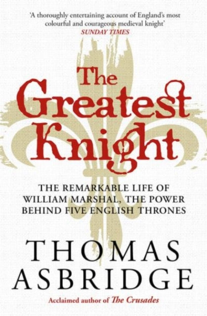 The Greatest Knight: The Remarkable Life of William Marshal, the Power behind Five English Thrones - Agenda Bookshop