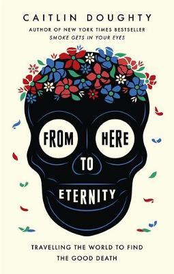 From Here to Eternity : Travelling the World to Find the Good Death - Agenda Bookshop