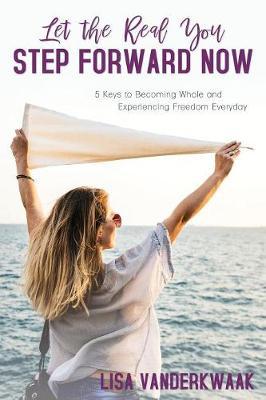 Let the Real You Step Forward Now: 5 Keys to Becoming Whole and Experiencing Freedom Everyday - Agenda Bookshop
