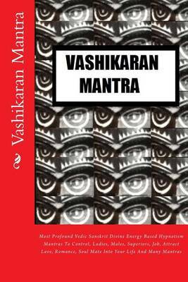 Vashikaran Mantra: Most Profound Vedic Sanskrit Divine Energy Based Hypnotism Mantras To Control, Ladies, Males, Superiors, Job, Attract Love, Romance, Soul Mate Into Your Life And Many Mantras - Agenda Bookshop