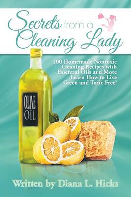 Secrets from a Cleaning Lady: 100 Homemade Nontoxic Cleaning Recipes with Essential Oils and More Learn How to Live Green and Toxic Free! - Agenda Bookshop