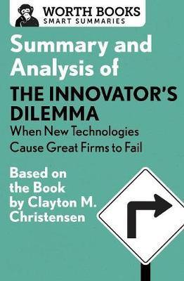 Summary and Analysis of the Innovator''s Dilemma: When New Technologies Cause Great Firms to Fail: Based on the Book by Clayton Christensen - Agenda Bookshop