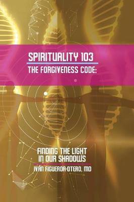 Spirituality 103, the Forgiveness Code: Finding the Light in Our Shadows - Agenda Bookshop