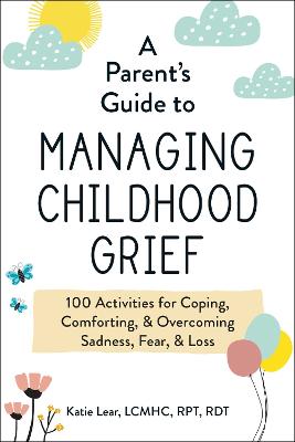 A Parent''s Guide to Managing Childhood Grief: 100 Activities for Coping, Comforting, & Overcoming Sadness, Fear, & Loss - Agenda Bookshop